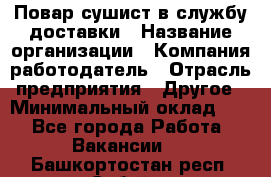 Повар-сушист в службу доставки › Название организации ­ Компания-работодатель › Отрасль предприятия ­ Другое › Минимальный оклад ­ 1 - Все города Работа » Вакансии   . Башкортостан респ.,Сибай г.